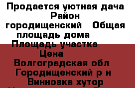 Продается уютная дача › Район ­ городищенский › Общая площадь дома ­ 30 › Площадь участка ­ 6 › Цена ­ 450 - Волгоградская обл., Городищенский р-н, Винновка хутор Недвижимость » Дома, коттеджи, дачи продажа   